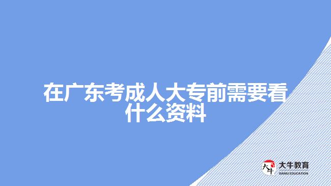 在廣東考成人大專(zhuān)前需要看什么資料