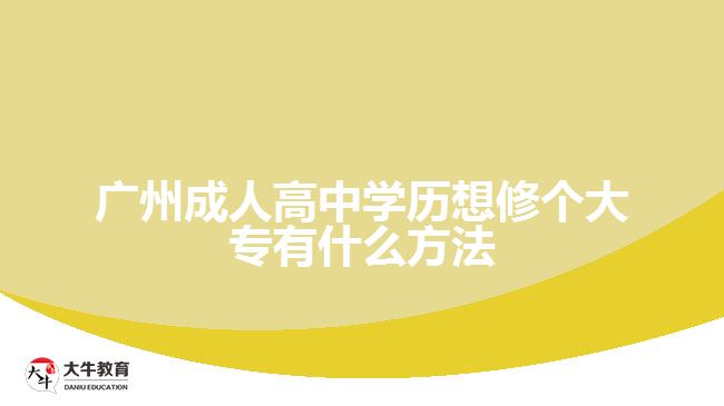 廣州成人高中學(xué)歷想修個(gè)大專有什么方法