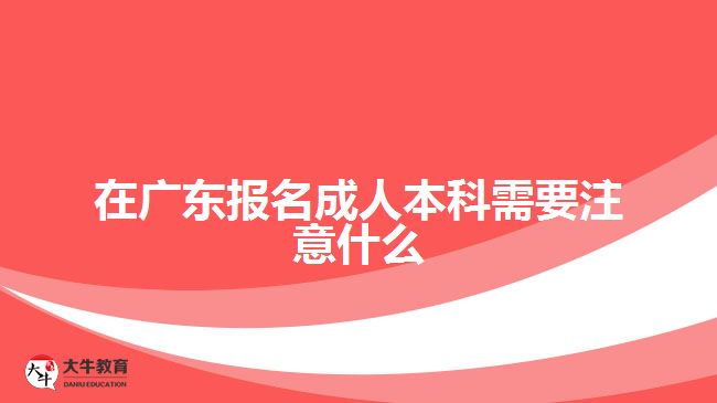 在廣東報(bào)名成人本科需要注意什么