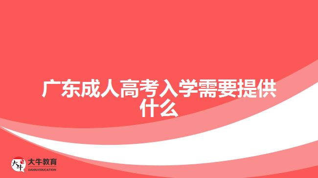 廣東成人高考入學(xué)需要提供什么