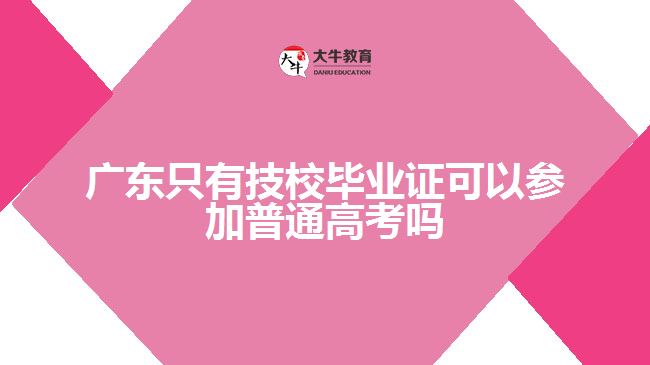 廣東只有技校畢業(yè)證可以參加普通高考嗎