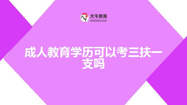 成人教育學(xué)歷可以考三扶一支嗎