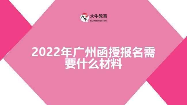 2022年廣州函授報名需要什么材料