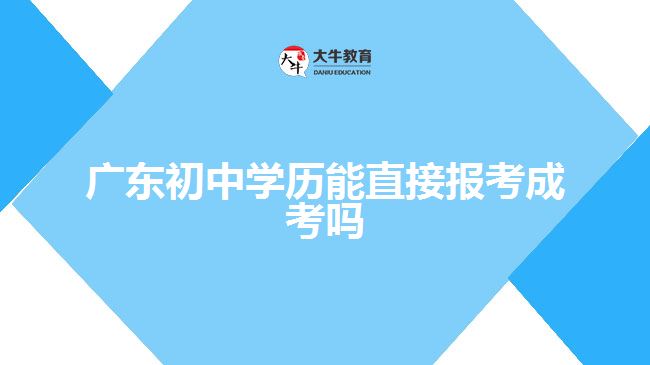 廣東初中學(xué)歷能直接報考成考嗎