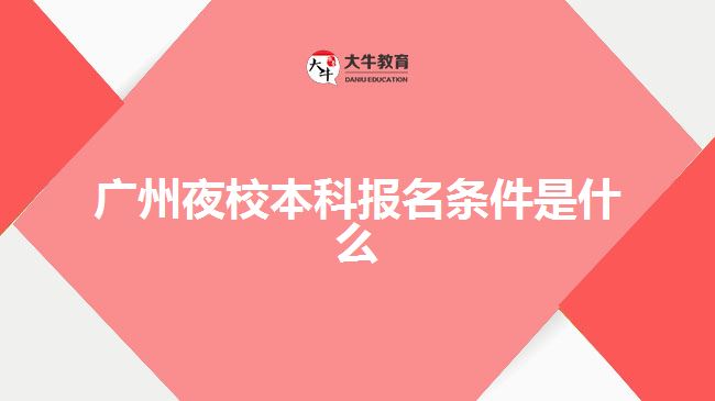 廣州夜校本科報(bào)名條件是什么