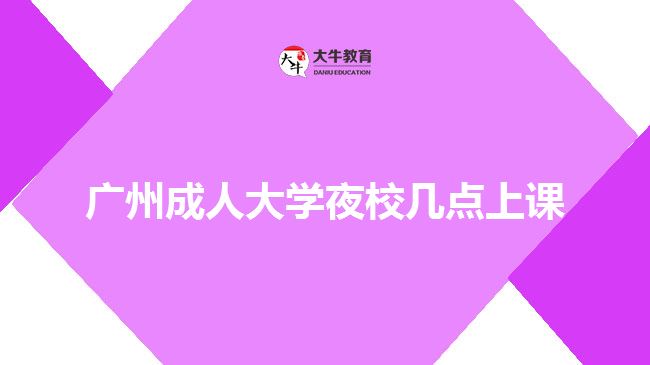 廣州成人大學(xué)夜校幾點(diǎn)上課