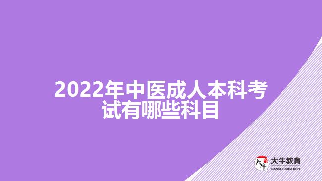 2022年中醫(yī)成人本科考試有哪些科目