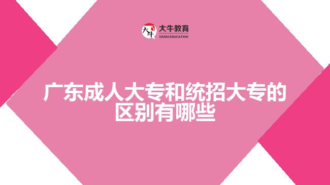 廣東成人大專和統(tǒng)招大專的區(qū)別有哪些