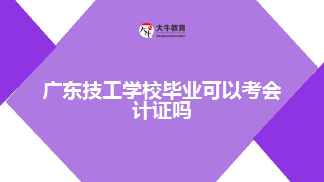 廣東技工學(xué)校畢業(yè)可以考會(huì)計(jì)證嗎