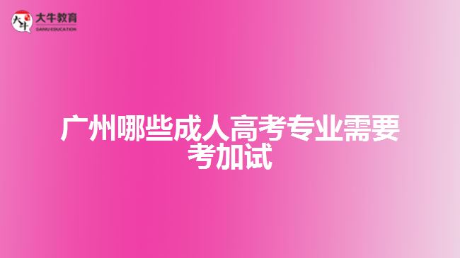 廣州哪些成人高考專業(yè)需要考加試