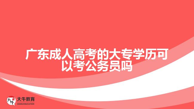 廣東成人高考的大專學(xué)歷可以考公務(wù)員嗎