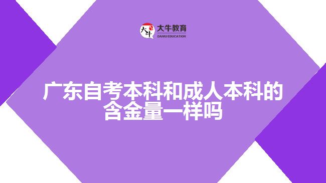 廣東自考本科和成人本科的含金量一樣嗎