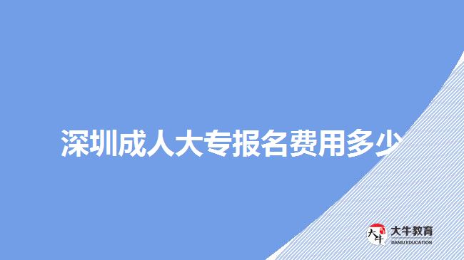 深圳成人大專報名費用多少