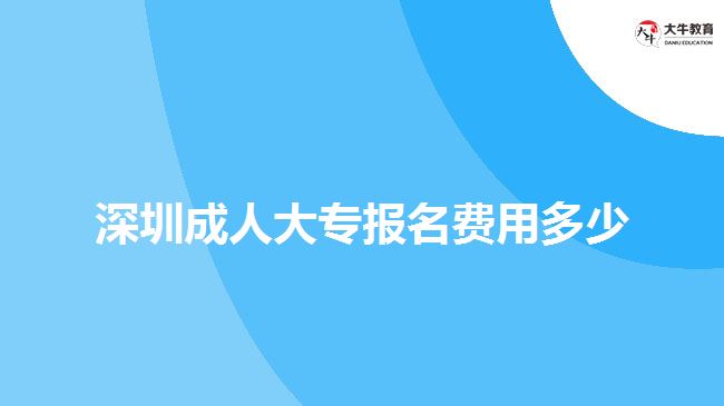 深圳成人大專報(bào)名費(fèi)用多少