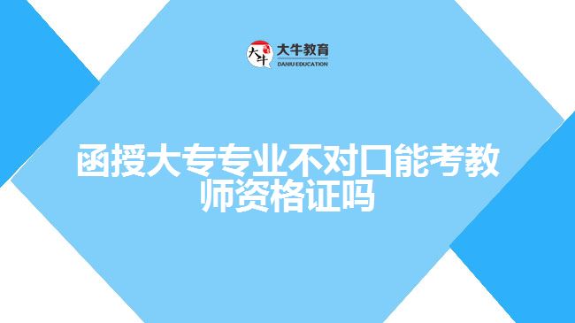 函授大專專業(yè)不對口能考教師資格證嗎