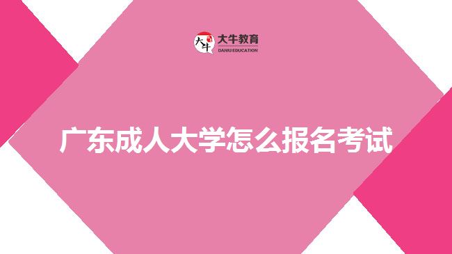 廣東成人大學(xué)怎么報(bào)名考試