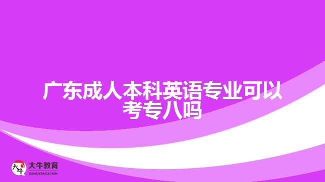 廣東成人本科英語(yǔ)專業(yè)可以考專八嗎