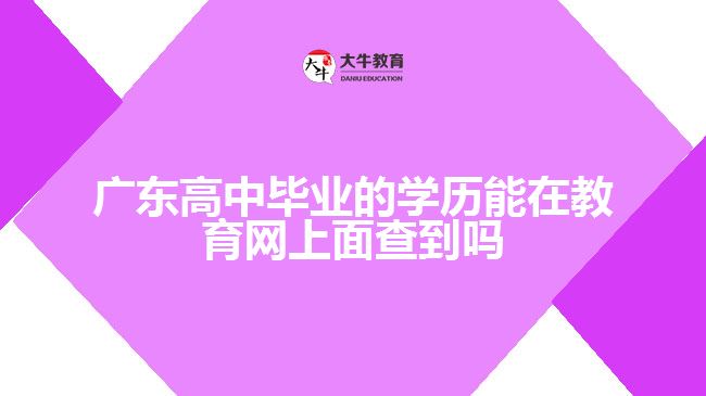 廣東高中畢業(yè)的學(xué)歷能在教育網(wǎng)上面查到嗎