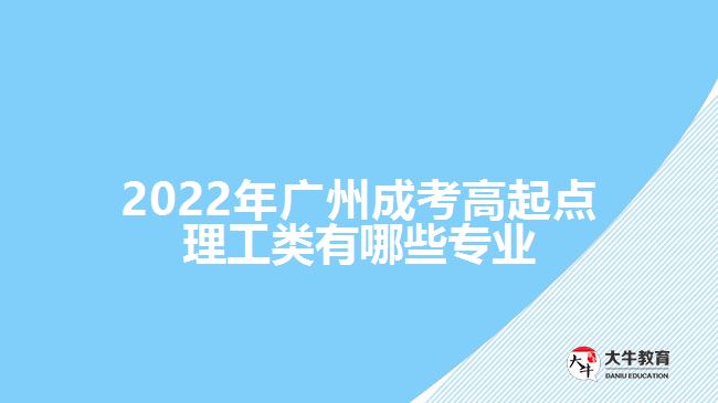 2022年廣州成考高起點(diǎn)理工類(lèi)有哪些專(zhuān)業(yè)