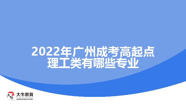 廣州成考高起點(diǎn)理工類(lèi)有哪些專(zhuān)業(yè)