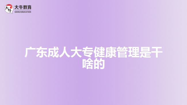 廣東成人大專健康管理是干啥的