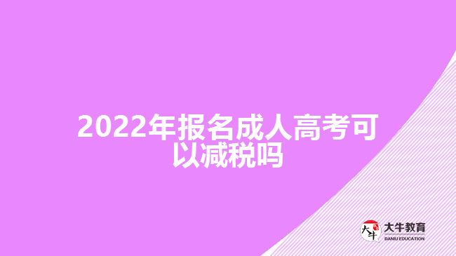 2022年報(bào)名成人高考可以減稅嗎