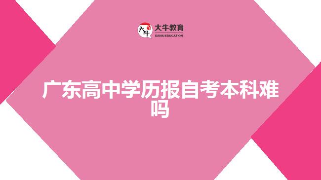 廣東高中學(xué)歷報(bào)自考本科難嗎