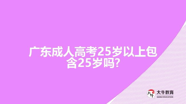 廣東成人高考25歲以上包含25歲嗎?