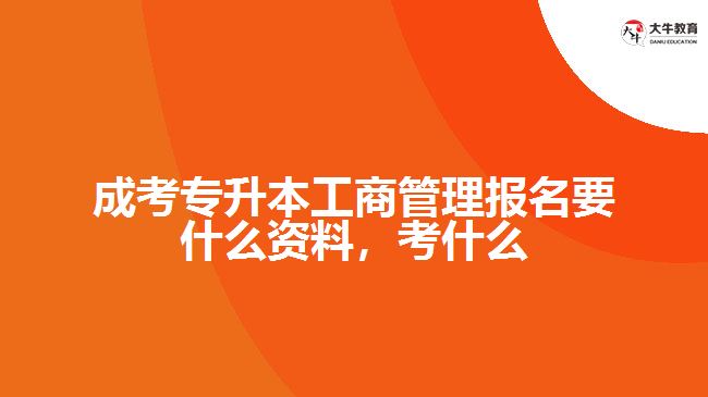 成考專升本工商管理報名要什么資料，考什么