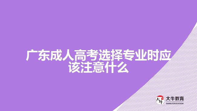 廣東成人高考選擇專業(yè)時應(yīng)該注意什么