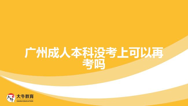 廣州成人本科沒(méi)考上可以再考嗎