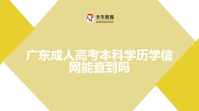 廣東成人高考本科學(xué)歷學(xué)信網(wǎng)能查到嗎