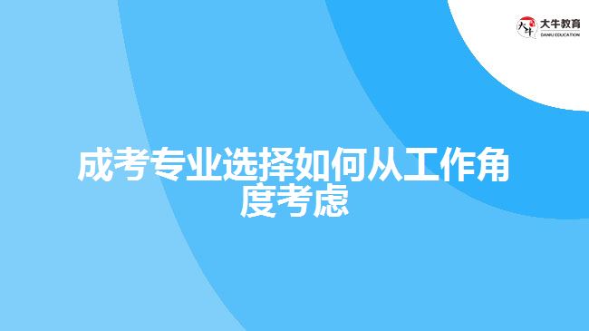 成考專業(yè)選擇如何從工作角度考慮