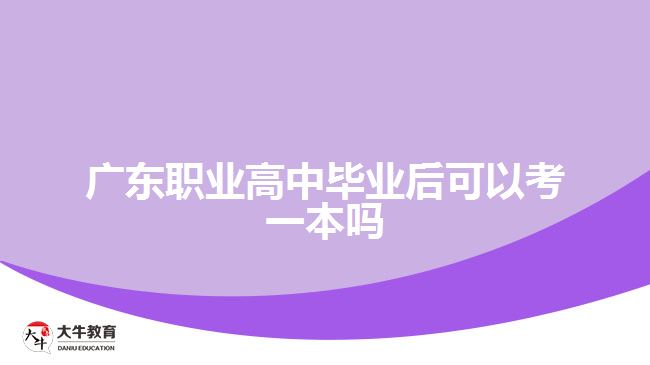 廣東職業(yè)高中畢業(yè)后可以考一本嗎