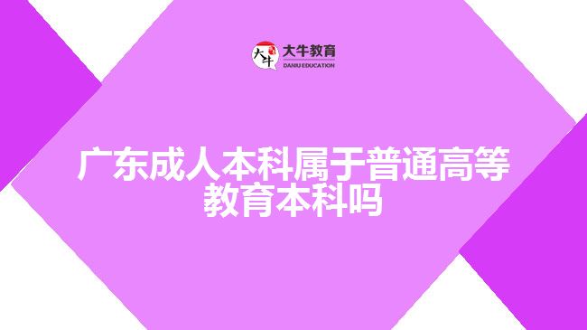 廣東成人本科屬于普通高等教育本科嗎