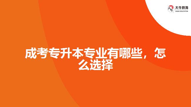 成考專升本專業(yè)有哪些，怎么選擇