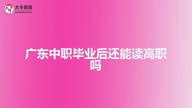 廣東中職畢業(yè)后還能讀高職嗎