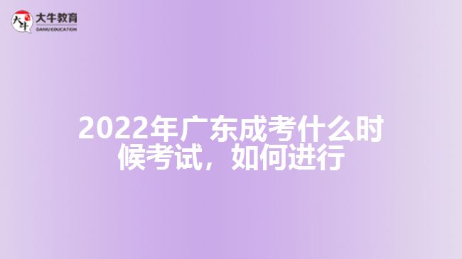 2022年廣東成考什么時(shí)候考試，如何進(jìn)行