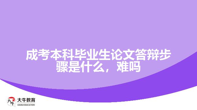 成考本科畢業(yè)生論文答辯步驟是什么，難嗎