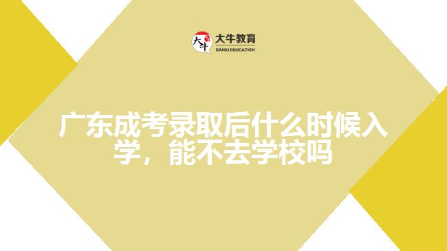 廣東成考錄取后什么時(shí)候入學(xué)，能不去學(xué)校嗎