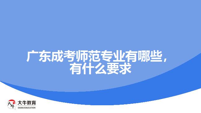 廣東成考師范專業(yè)有哪些，有什么要求