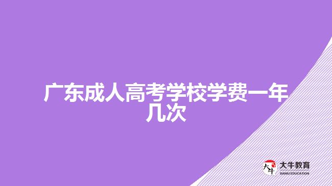 廣東成人高考學(xué)校學(xué)費(fèi)一年幾次