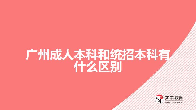 廣州成人本科和統(tǒng)招本科有什么區(qū)別