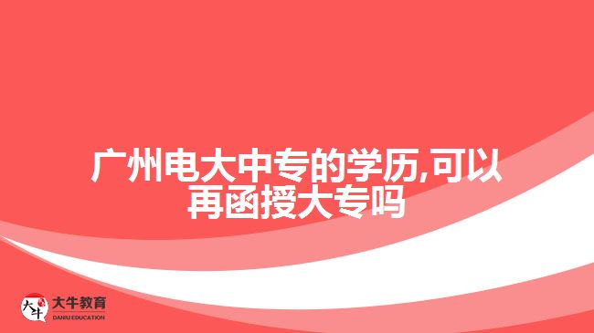 廣州電大中專的學(xué)歷,可以再函授大專嗎