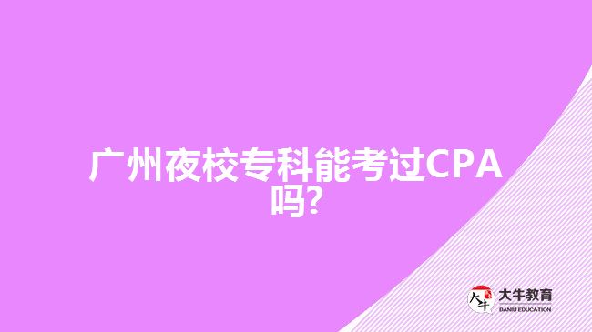 廣州夜校?？颇芸歼^(guò)CPA嗎?