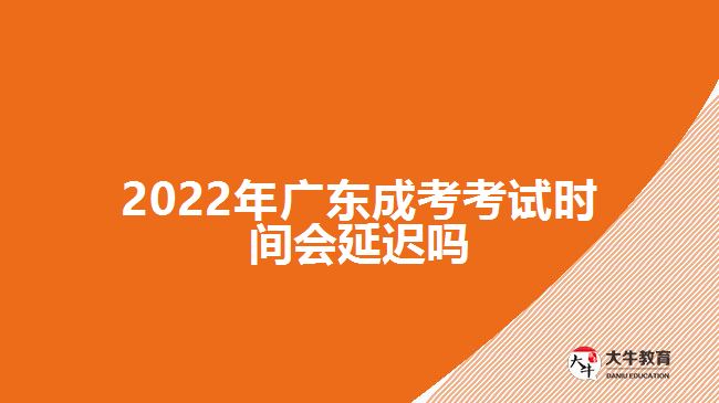 2022年廣東成考考試時(shí)間會(huì)延遲嗎