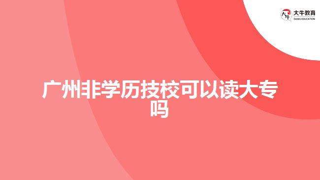 廣州非學(xué)歷技?？梢宰x大專(zhuān)嗎