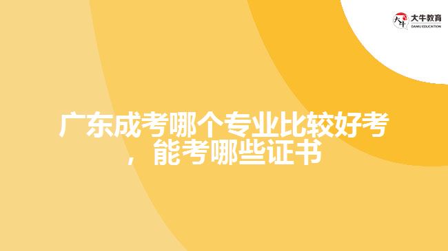 廣東成考哪個專業(yè)比較好考，能考哪些證書