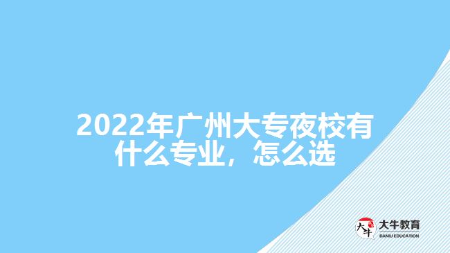 2022年廣州大專夜校有什么專業(yè)，怎么選