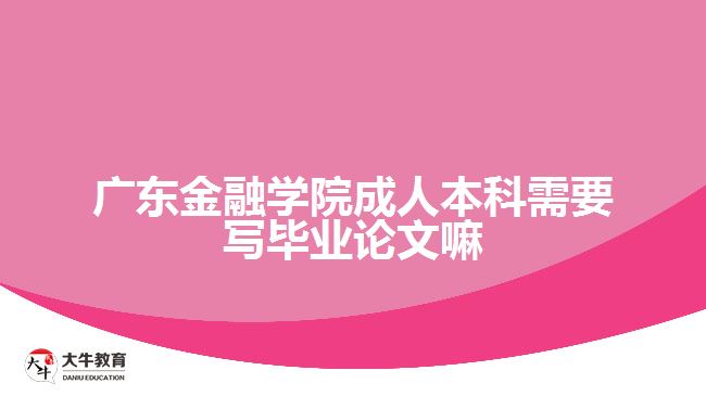 廣東金融學(xué)院成人本科需要寫畢業(yè)論文嘛